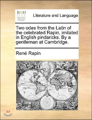 Two Odes from the Latin of the Celebrated Rapin, Imitated in English Pindaricks. by a Gentleman at Cambridge.