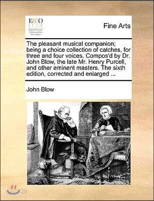 The Pleasant Musical Companion; Being a Choice Collection of Catches, for Three and Four Voices. Compos'd by Dr. John Blow, the Late Mr. Henry Purcell