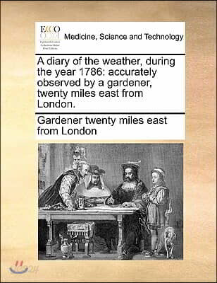 A Diary of the Weather, During the Year 1786: Accurately Observed by a Gardener, Twenty Miles East from London.