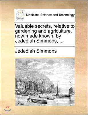 Valuable Secrets, Relative to Gardening and Agriculture, Now Made Known, by Jedediah Simmons, ...