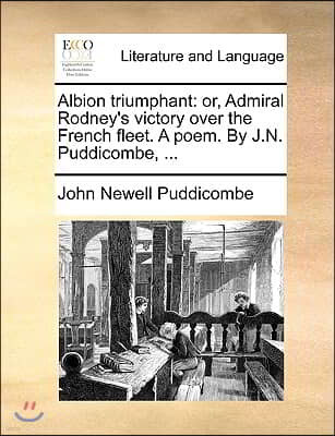 Albion Triumphant: Or, Admiral Rodney's Victory Over the French Fleet. a Poem. by J.N. Puddicombe, ...