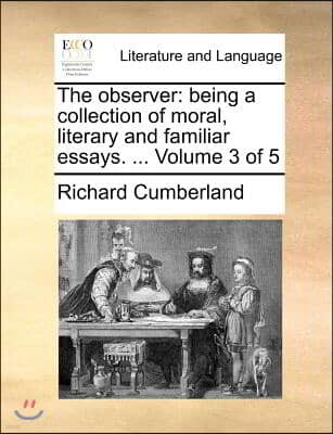 The Observer: Being a Collection of Moral, Literary and Familiar Essays. ... Volume 3 of 5