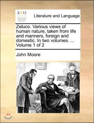 Zeluco. Various Views of Human Nature, Taken from Life and Manners, Foreign and Domestic. in Two Volumes. ... Volume 1 of 2