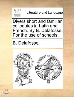 Divers Short and Familiar Colloquies in Latin and French. by B. Delafosse. for the Use of Schools.