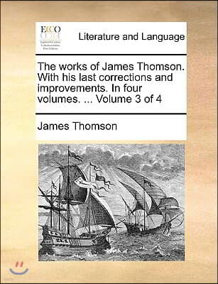 The Works of James Thomson. with His Last Corrections and Improvements. in Four Volumes. ... Volume 3 of 4