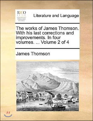 The Works of James Thomson. with His Last Corrections and Improvements. in Four Volumes. ... Volume 2 of 4