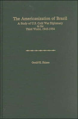 Americanization of Brazil: A Study of U.S. Cold War Diplomacy in the Third World, 1945-1954 (America in the Modern World)