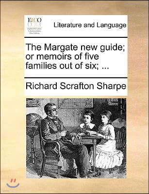 The Margate New Guide; Or Memoirs of Five Families Out of Six; ...