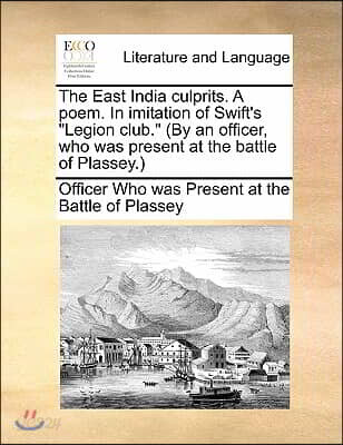 The East India Culprits. a Poem. in Imitation of Swift's Legion Club. (by an Officer, Who Was Present at the Battle of Plassey.)