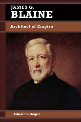 James G. Blaine: Architect of Empire