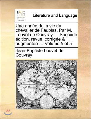 Une Anne de La Vie Du Chevalier de Faublas. Par M. Louvet de Couvray. ... Second Dition, Revue, Corrige & Augmente ... Volume 5 of 5