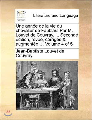 Une Anne de La Vie Du Chevalier de Faublas. Par M. Louvet de Couvray. ... Second Dition, Revue, Corrige & Augmente ... Volume 4 of 5