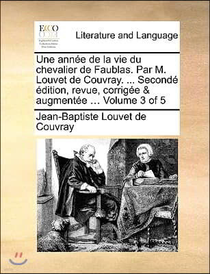 Une Anne de La Vie Du Chevalier de Faublas. Par M. Louvet de Couvray. ... Second Dition, Revue, Corrige & Augmente ... Volume 3 of 5