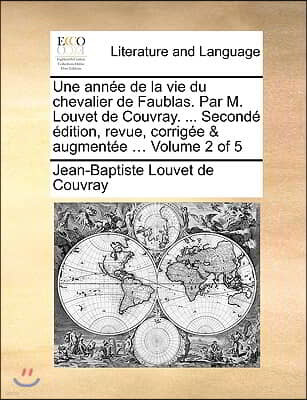 Une Anne de La Vie Du Chevalier de Faublas. Par M. Louvet de Couvray. ... Second Dition, Revue, Corrige & Augmente ... Volume 2 of 5