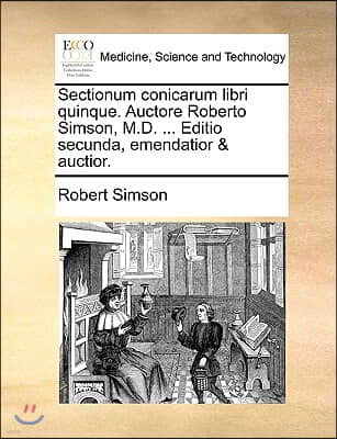 Sectionum Conicarum Libri Quinque. Auctore Roberto Simson, M.D. ... Editio Secunda, Emendatior & Auctior.