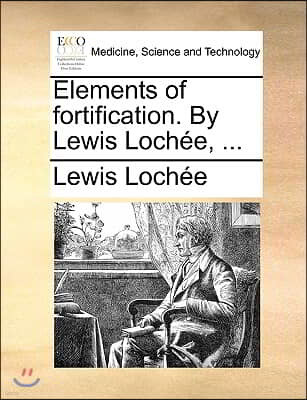 Elements of Fortification. by Lewis Lochee, ...