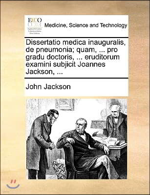 Dissertatio Medica Inauguralis, de Pneumonia; Quam, ... Pro Gradu Doctoris, ... Eruditorum Examini Subjicit Joannes Jackson, ...