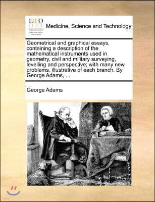 Geometrical and Graphical Essays, Containing a Description of the Mathematical Instruments Used in Geometry, Civil and Military Surveying, Levelling a