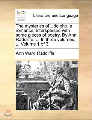 Gale Ecco, Print Editions The Mysteries of Udolpho, a Romance; Interspersed with Some Pieces of Poetry. by Ann Radcliffe, ... in Three Volumes, ... Volume 1 of 3