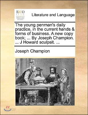 The Young Penman's Daily Practice, in the Current Hands & Forms of Business. a New Copy Book; ... by Joseph Champion. ... J Howard Sculpsit. ...