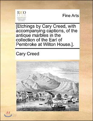 [Etchings by Cary Creed, with Accompanying Captions, of the Antique Marbles in the Collection of the Earl of Pembroke at Wilton House.].