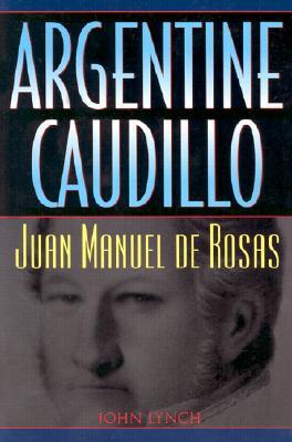 Argentine Caudillo: Juan Manuel de Rosas