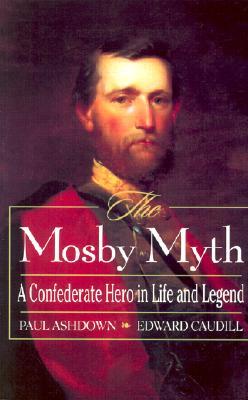 The Mosby Myth: A Confederate Hero in Life and Legend