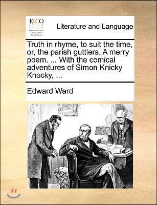 Truth in Rhyme, to Suit the Time, Or, the Parish Guttlers. a Merry Poem. ... with the Comical Adventures of Simon Knicky Knocky, ...