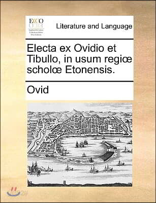 Electa Ex Ovidio Et Tibullo, in Usum Regi Schol Etonensis.