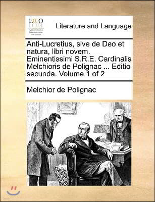 Anti-Lucretius, Sive de Deo Et Natura, Libri Novem. Eminentissimi S.R.E. Cardinalis Melchioris de Polignac ... Editio Secunda. Volume 1 of 2