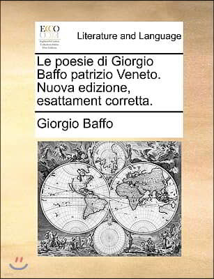 Le Poesie Di Giorgio Baffo Patrizio Veneto. Nuova Edizione, Esattament Corretta.