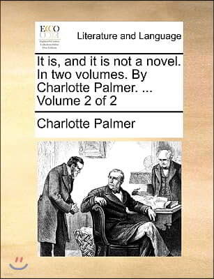 It Is, and It Is Not a Novel. in Two Volumes. by Charlotte Palmer. ... Volume 2 of 2