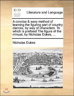 A   Concise & Easy Method of Learning the Figuring Part of Country Dances, by Way of Characters. to Which Is Prefixed the Figure of the Minuet, by Nic