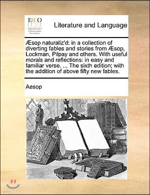 Sop Naturaliz'd: In a Collection of Diverting Fables and Stories from Sop, Lockman, Pilpay and Others. with Useful Morals and Reflectio