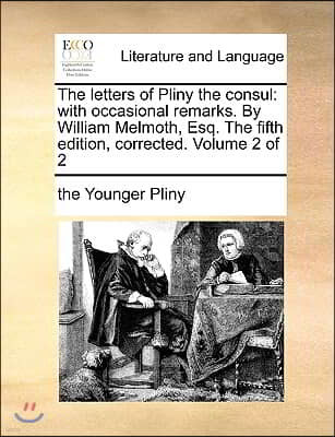 The Letters of Pliny the Consul: With Occasional Remarks. by William Melmoth, Esq. the Fifth Edition, Corrected. Volume 2 of 2