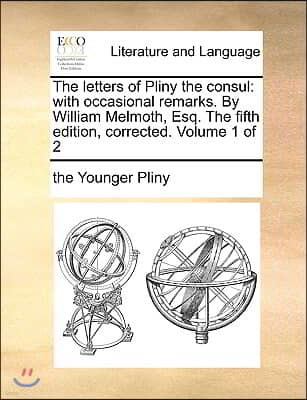 The Letters of Pliny the Consul: With Occasional Remarks. by William Melmoth, Esq. the Fifth Edition, Corrected. Volume 1 of 2