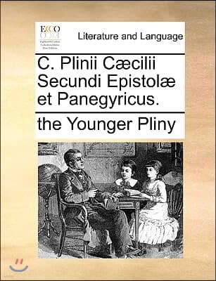 C. Plinii C]cilii Secundi Epistol] Et Panegyricus.