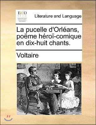 La Pucelle D'Orlans, Pome Hro-Comique En Dix-Huit Chants.