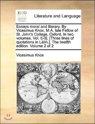 Essays Moral and Literary. by Vicesimus Knox, M.A. Late Fellow of St. John's College, Oxford. in Two Volumes. Vol. I[-II]. [Three Lines of Quotations