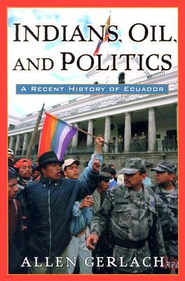 Indians, Oil, and Politics: A Recent History of Ecuador