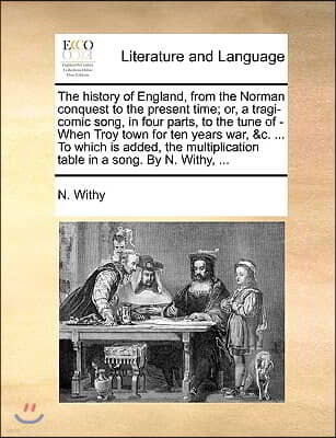 The History of England, from the Norman Conquest to the Present Time; Or, a Tragi-Comic Song, in Four Parts, to the Tune of - When Troy Town for Ten Y
