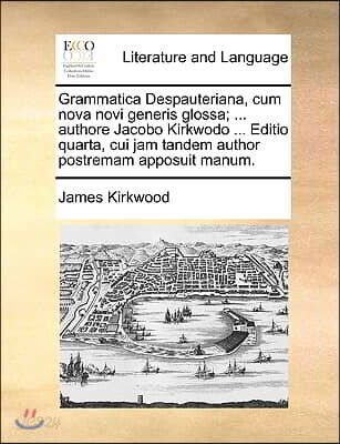 Grammatica Despauteriana, Cum Nova Novi Generis Glossa; ... Authore Jacobo Kirkwodo ... Editio Quarta, Cui Jam Tandem Author Postremam Apposuit Manum.