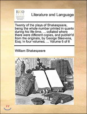 Twenty of the Plays of Shakespeare, Being the Whole Number Printed in Quarto During His Life-Time, ... Collated Where There Were Different Copies, and