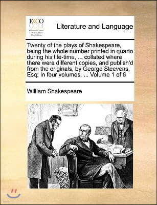 Twenty of the Plays of Shakespeare, Being the Whole Number Printed in Quarto During His Life-Time, ... Collated Where There Were Different Copies, and