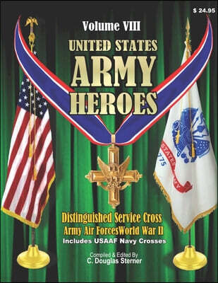 Independently Published United States Ar, my Heroes - Volume VIII: Distinguished Service Cross Army Air Forces - World War II