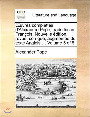 Uvres Complettes D'Alexandre Pope, Traduites En Franois. Nouvelle Dition, Revue, Corrige, Augmente Du Texte Anglois ... Volume 5 of 8