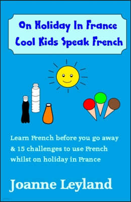 On Holiday in France Cool Kids Speak French: Learn French Before You Go Away & 15 Challenges to Use French Whilst Away