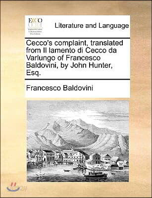 Cecco's Complaint, Translated from Il Lamento Di Cecco Da Varlungo of Francesco Baldovini, by John Hunter, Esq.
