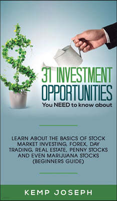 31 Investment Opportunities You NEED to know about: Learn about the basics of stock market investing, forex, day trading, Real Estate, penny stocks an