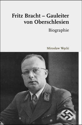 Fritz Bracht - Gauleiter Von Oberschlesien: Biographie. Ubersetzt Von David Skrabania